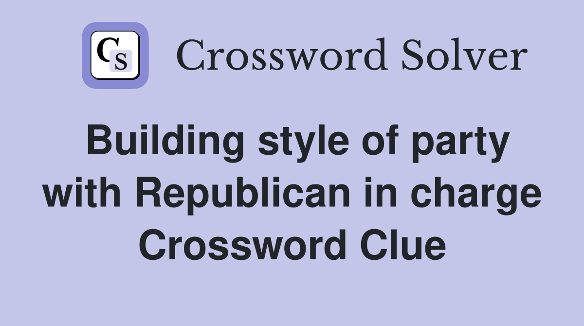 Building style of party with Republican in charge Crossword Clue
