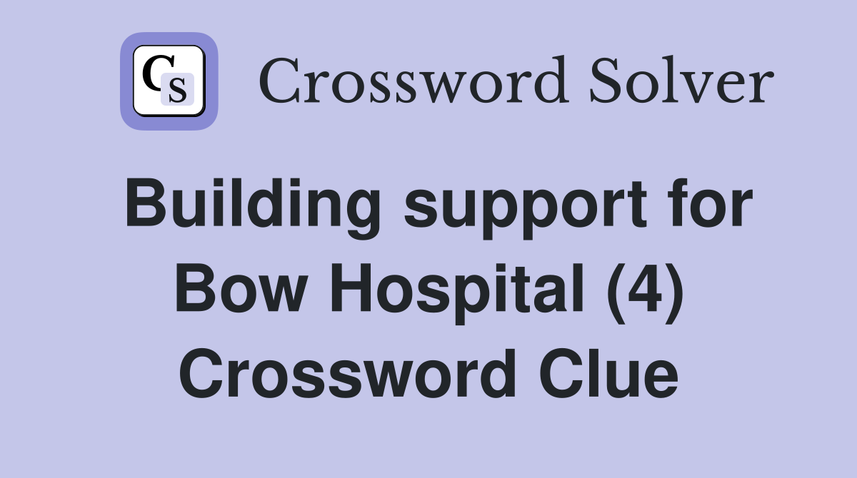 Building support for Bow Hospital (4) Crossword Clue