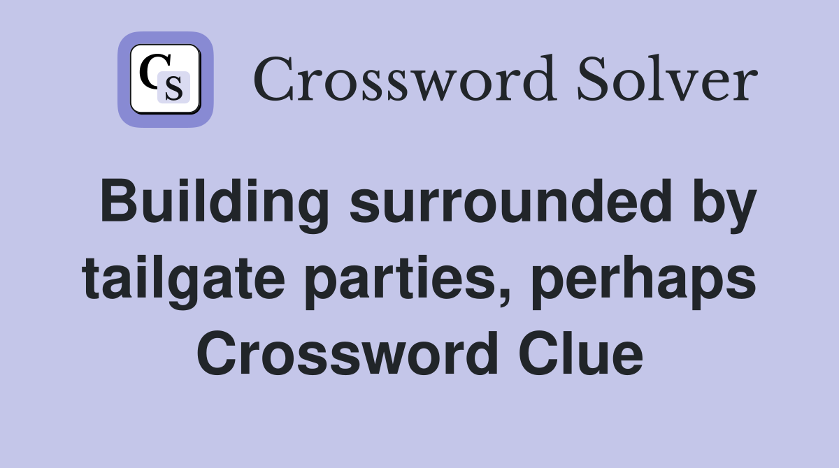 Building surrounded by tailgate parties, perhaps Crossword Clue