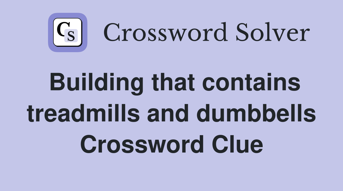 Building that contains treadmills and dumbbells Crossword Clue