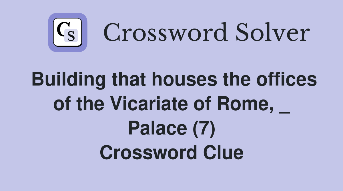 Building that houses the offices of the Vicariate of Rome, _ Palace (7) Crossword Clue