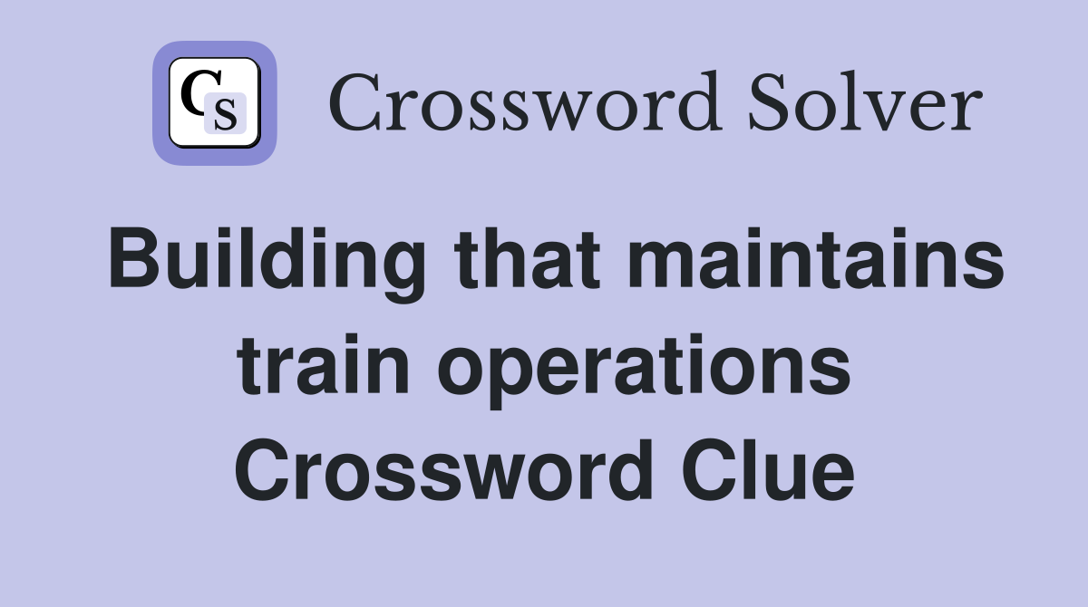 Building that maintains train operations Crossword Clue