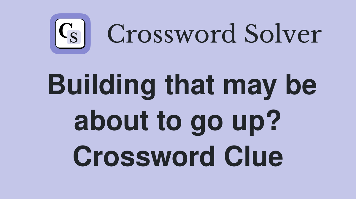 Building that may be about to go up? Crossword Clue