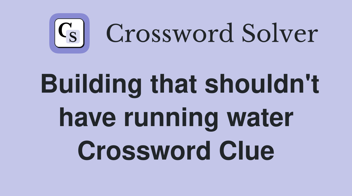 Building that shouldn't have running water Crossword Clue