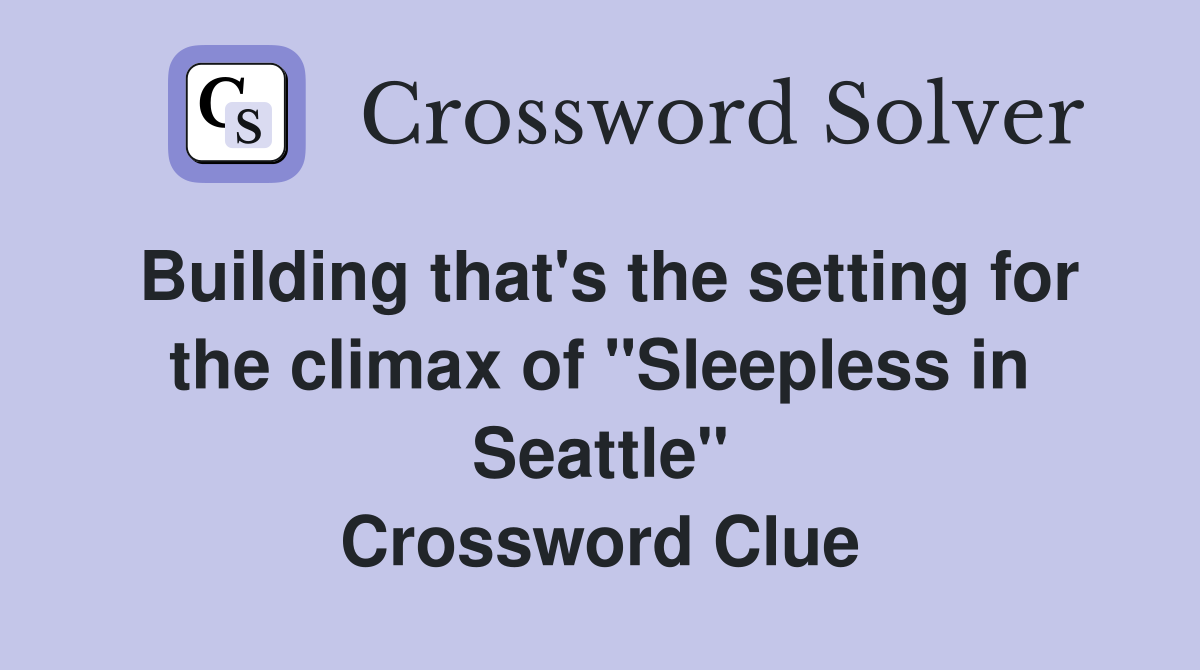 Building that's the setting for the climax of "Sleepless in Seattle" Crossword Clue