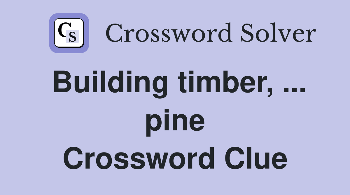 Building timber, ... pine Crossword Clue