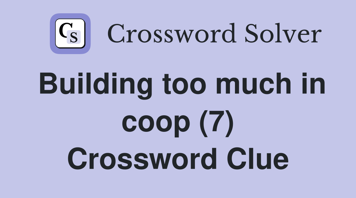Building too much in coop (7) Crossword Clue