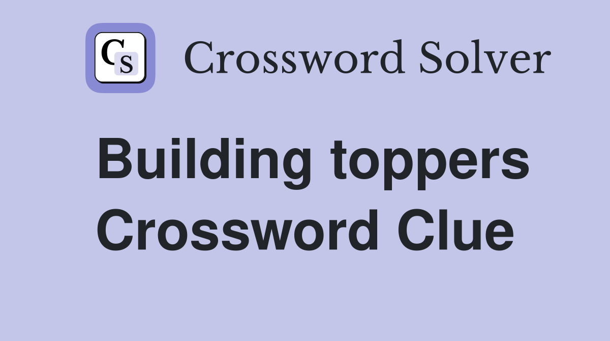 Building toppers Crossword Clue