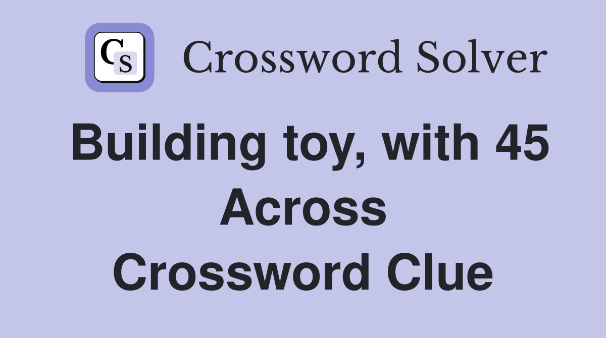 Building toy, with 45 Across Crossword Clue