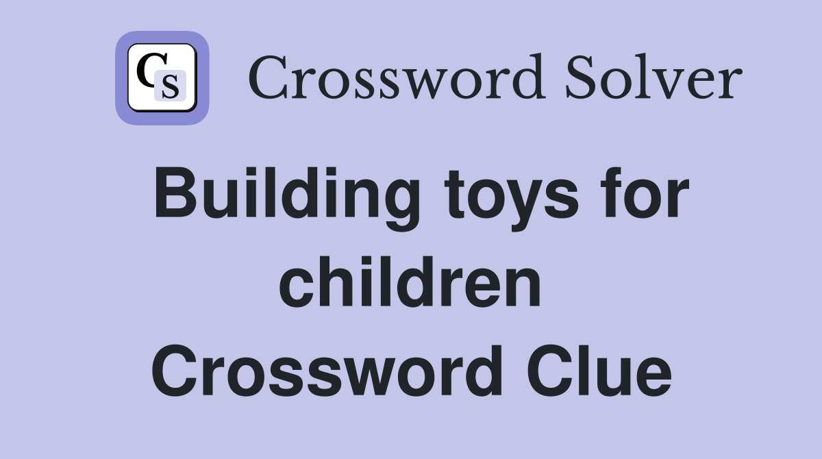 Building toys for children Crossword Clue