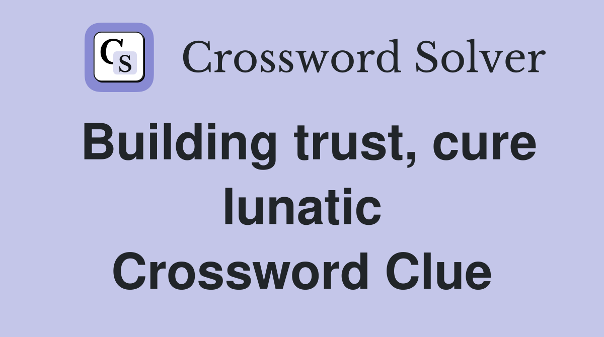 Building trust, cure lunatic Crossword Clue
