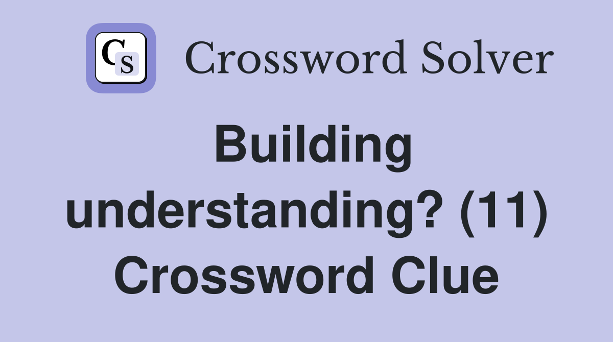 Building understanding? (11) Crossword Clue