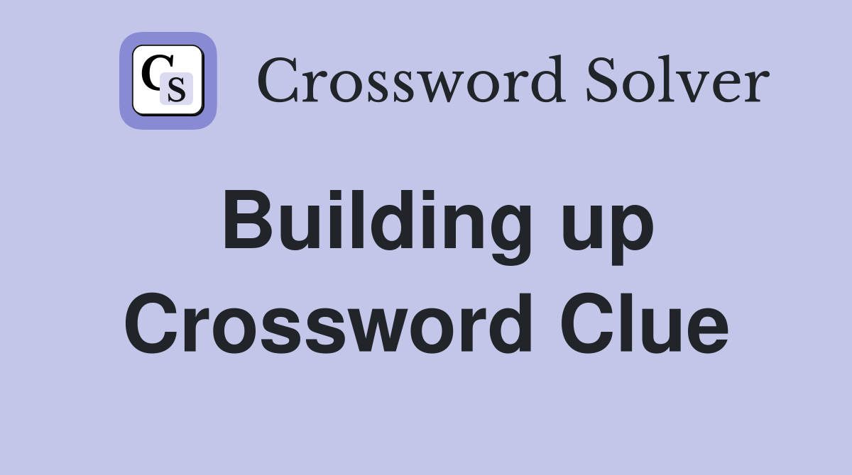 Building up Crossword Clue