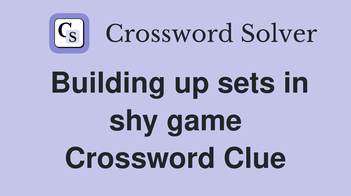 Building up sets in shy game Crossword Clue