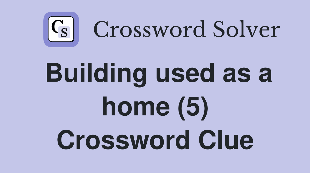 Building used as a home (5) Crossword Clue