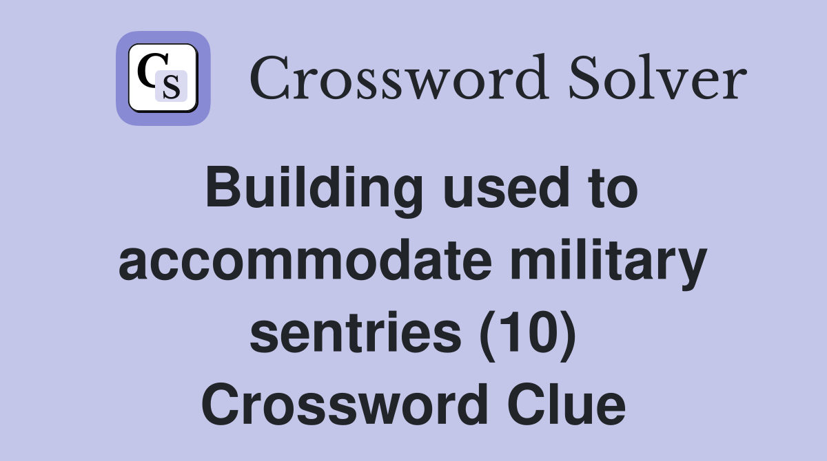 Building used to accommodate military sentries (10) Crossword Clue