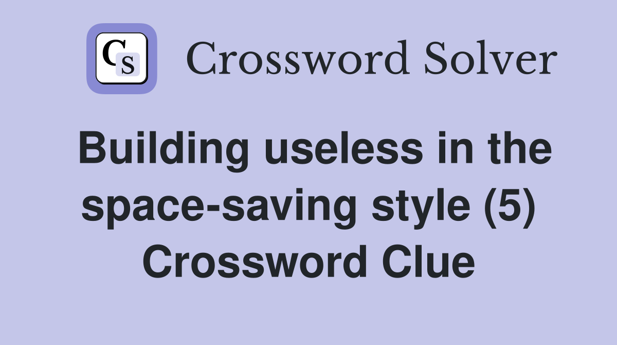Building useless in the space-saving style (5) Crossword Clue