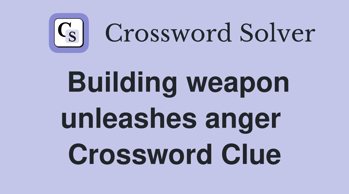 Building weapon unleashes anger  Crossword Clue