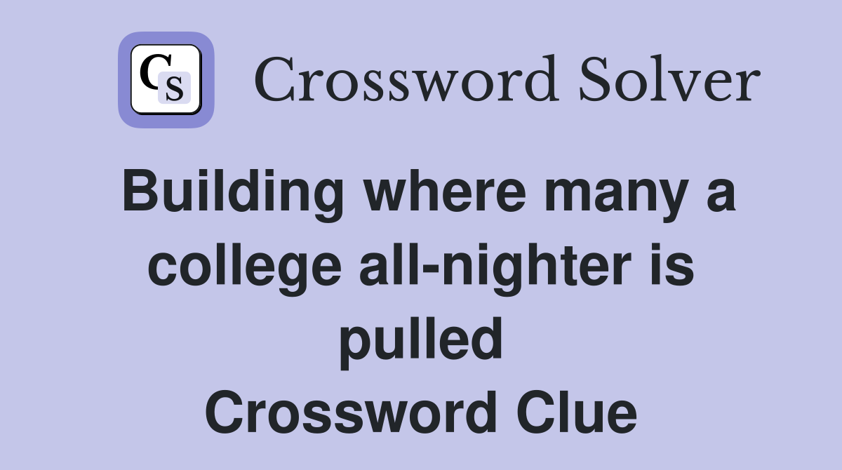 Building where many a college all-nighter is pulled Crossword Clue