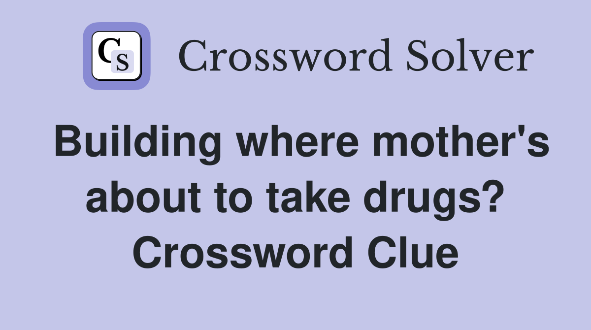 Building where mother's about to take drugs? Crossword Clue