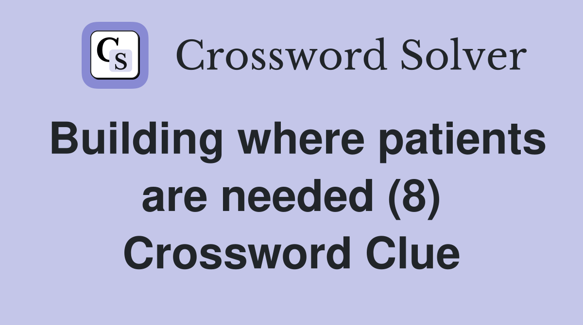 Building where patients are needed (8) Crossword Clue