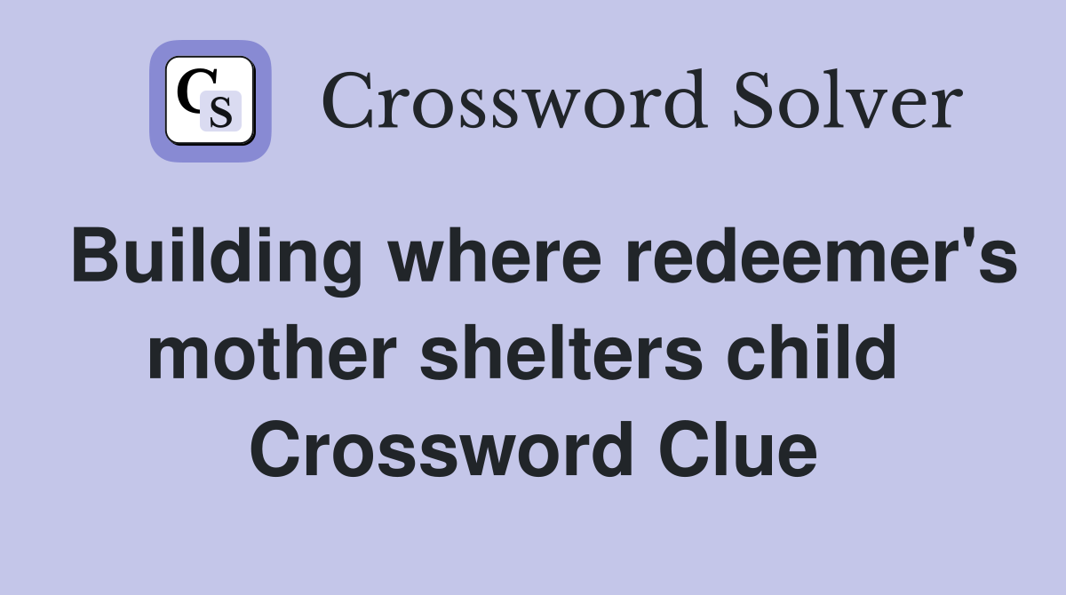 Building where redeemer's mother shelters child  Crossword Clue