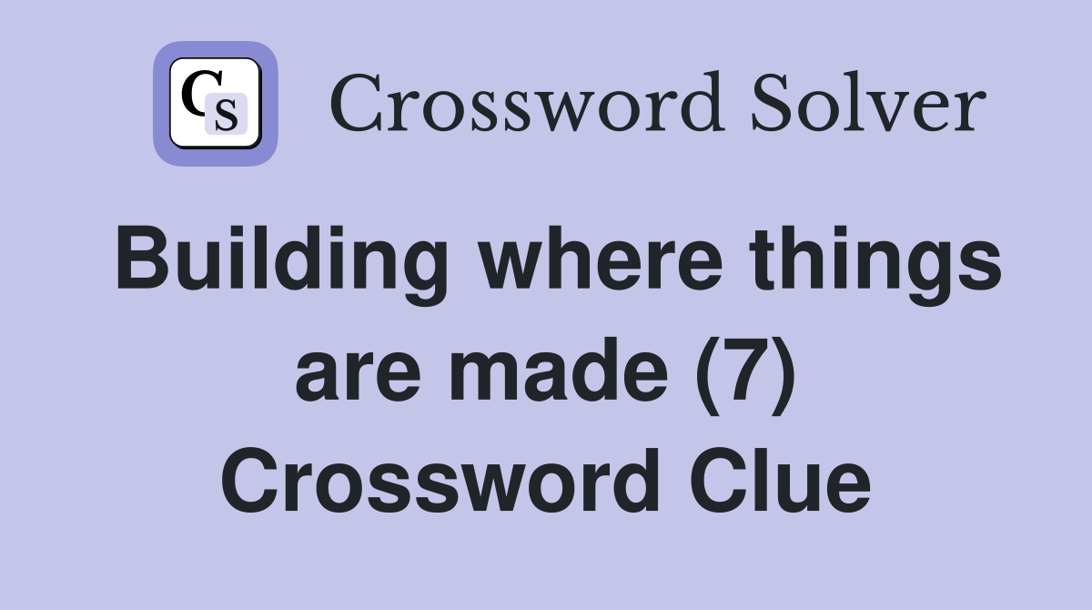 Building where things are made (7) Crossword Clue