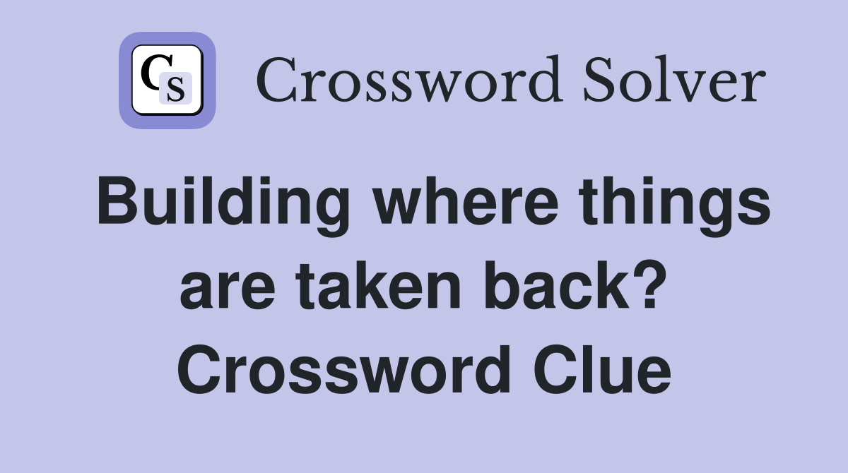 Building where things are taken back? Crossword Clue