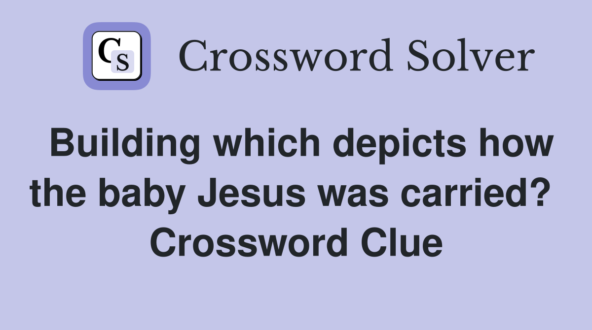 Building which depicts how the baby Jesus was carried?  Crossword Clue