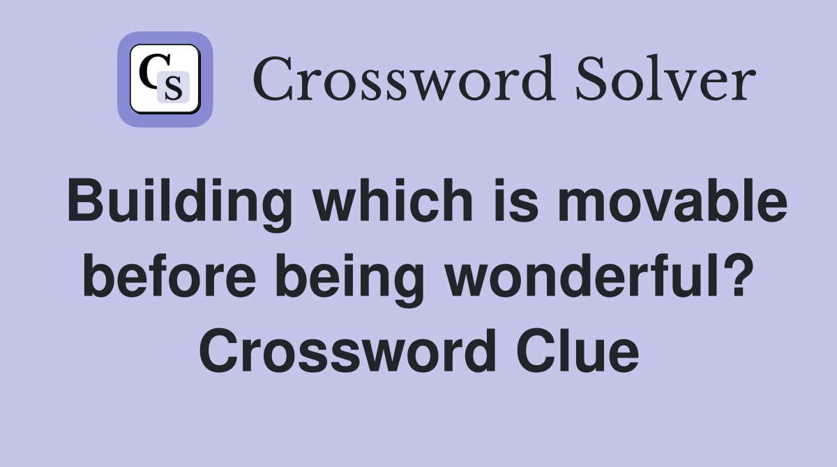 Building which is movable before being wonderful? Crossword Clue