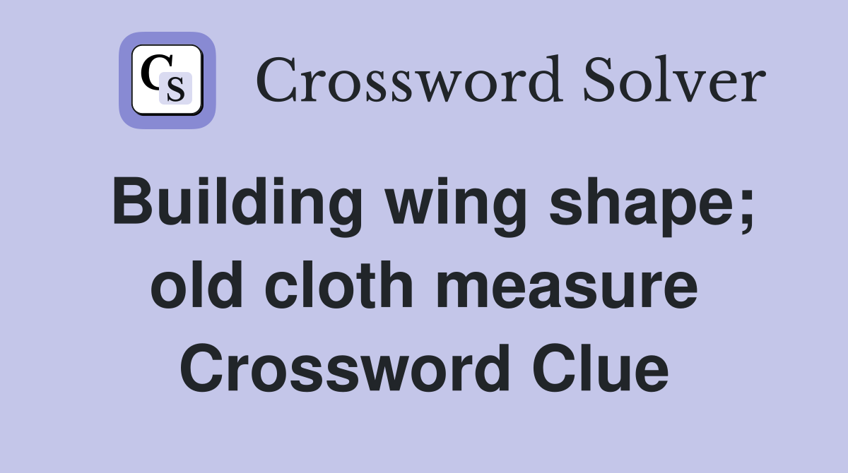 Building wing shape; old cloth measure Crossword Clue