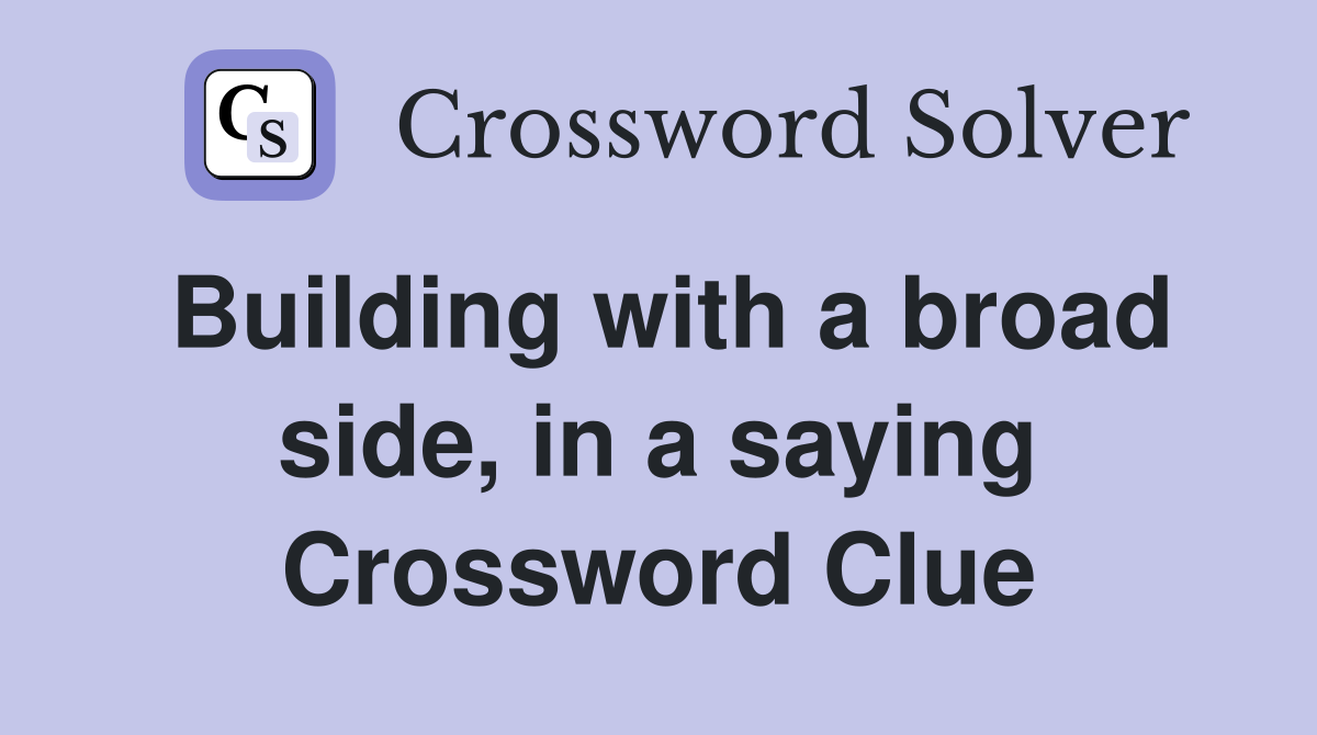 Building with a broad side, in a saying Crossword Clue