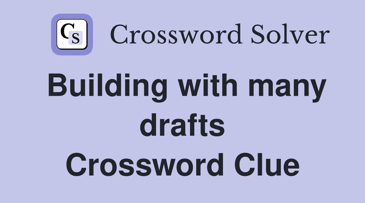 Building with many drafts Crossword Clue