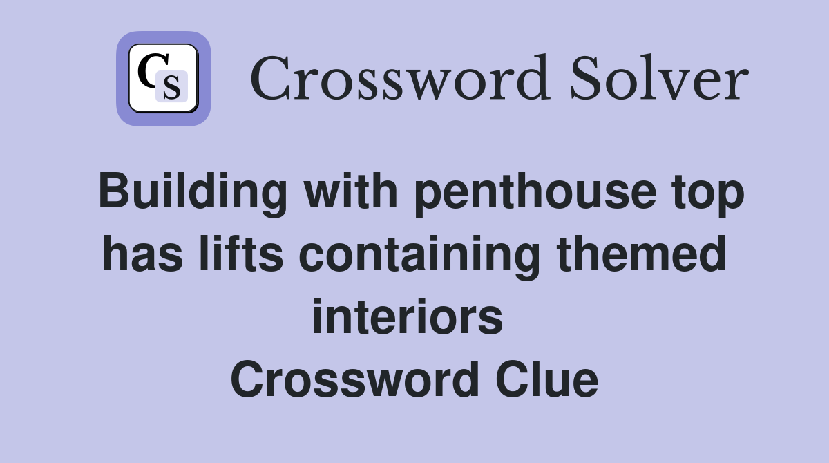 Building with penthouse top has lifts containing themed interiors  Crossword Clue