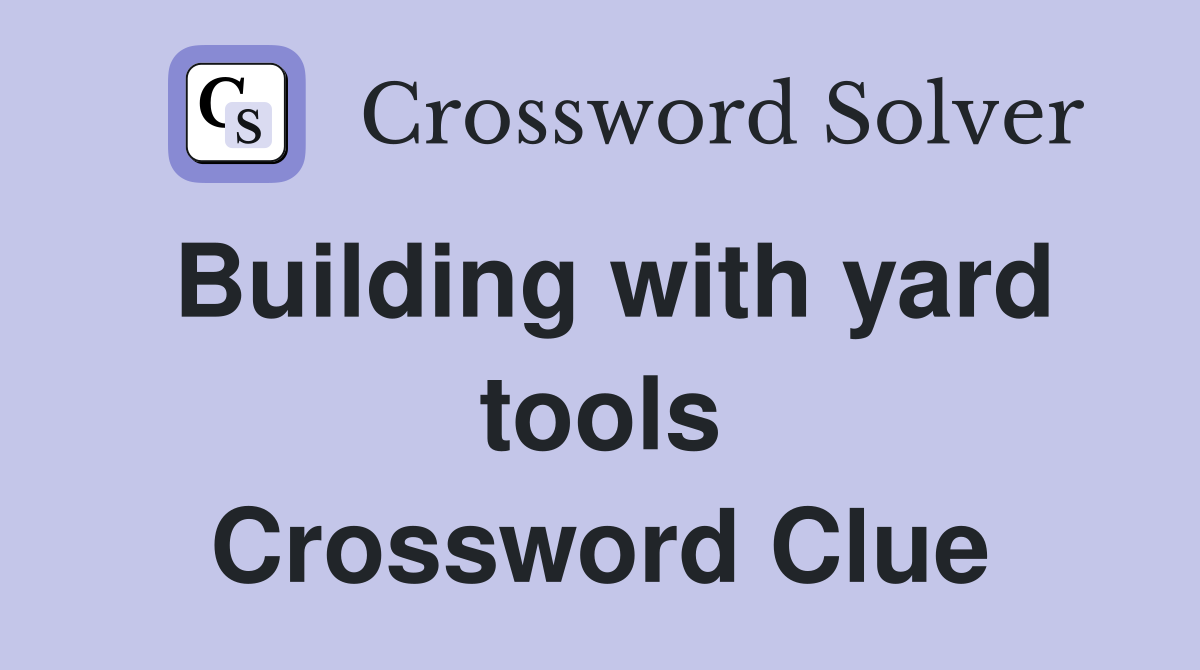 Building with yard tools Crossword Clue