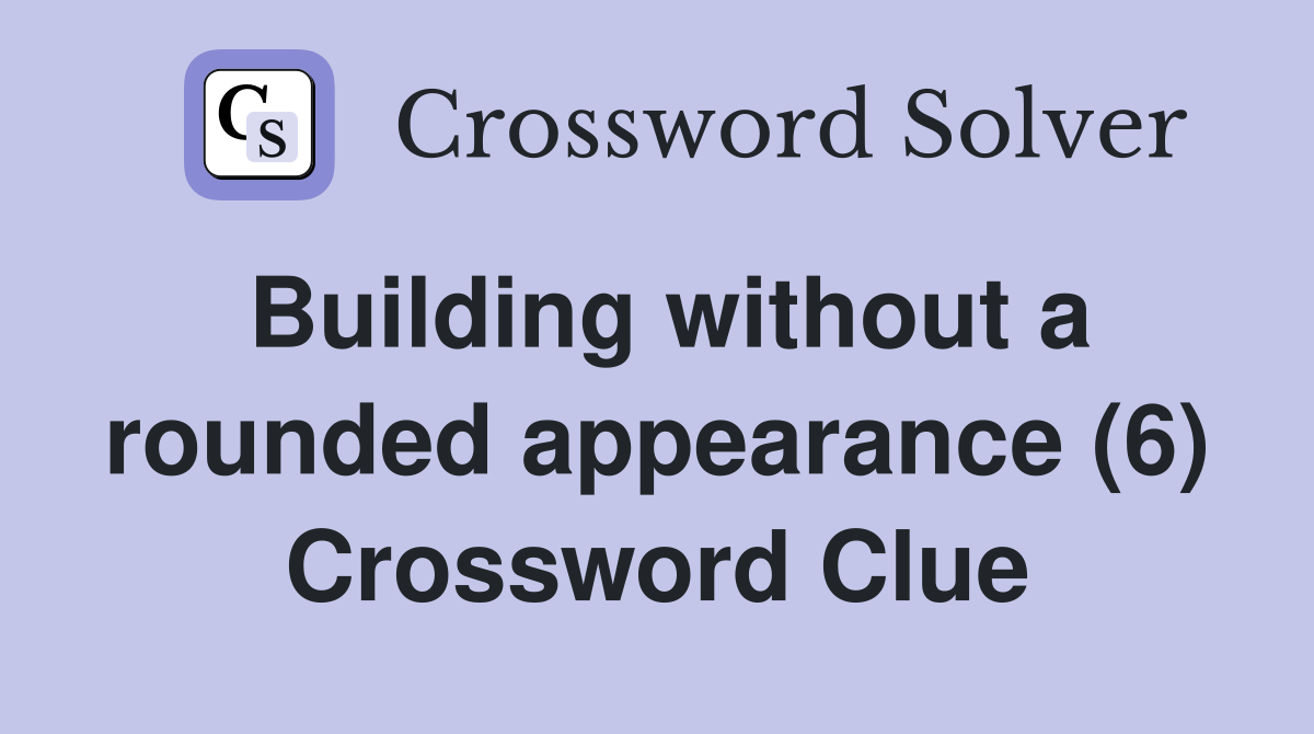 Building without a rounded appearance (6) Crossword Clue