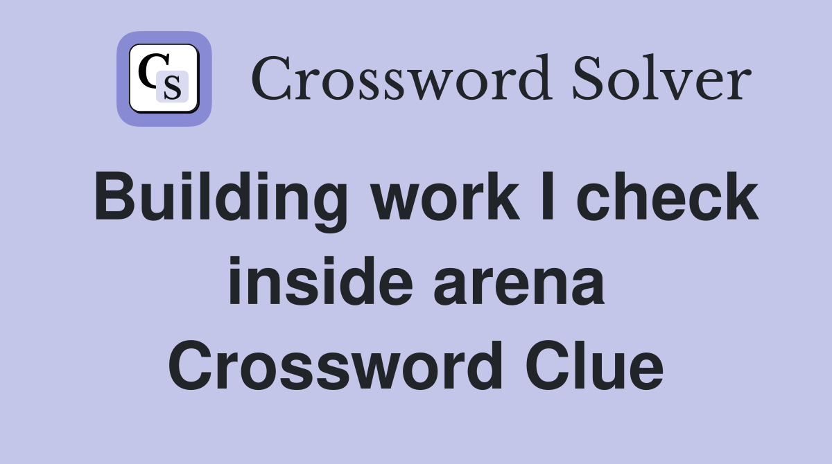 Building work I check inside arena Crossword Clue