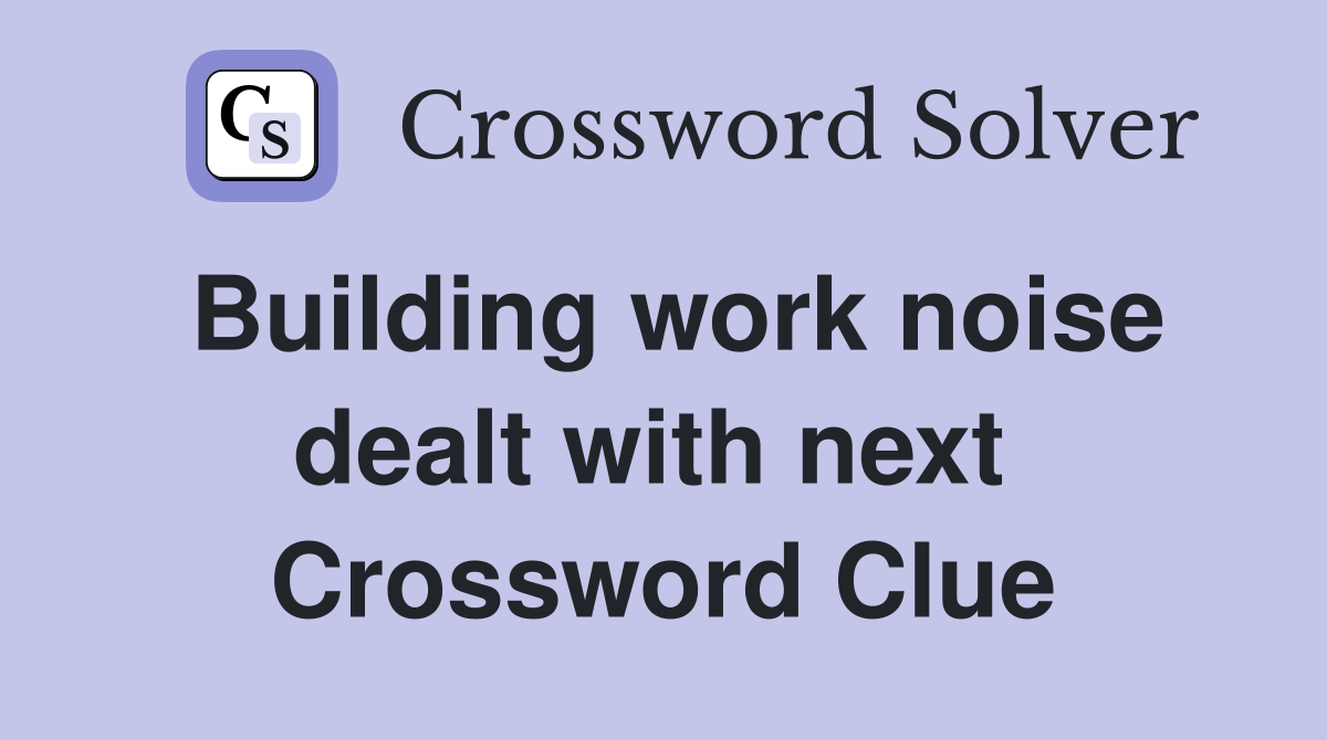 Building work noise dealt with next  Crossword Clue
