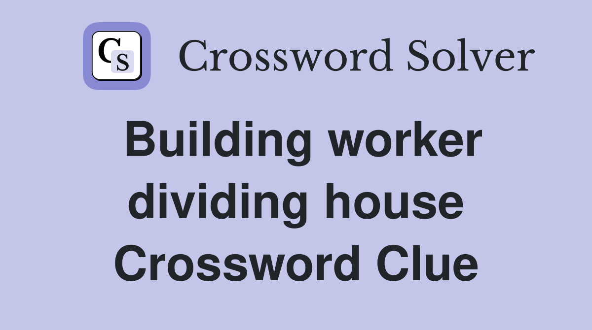 Building worker dividing house Crossword Clue