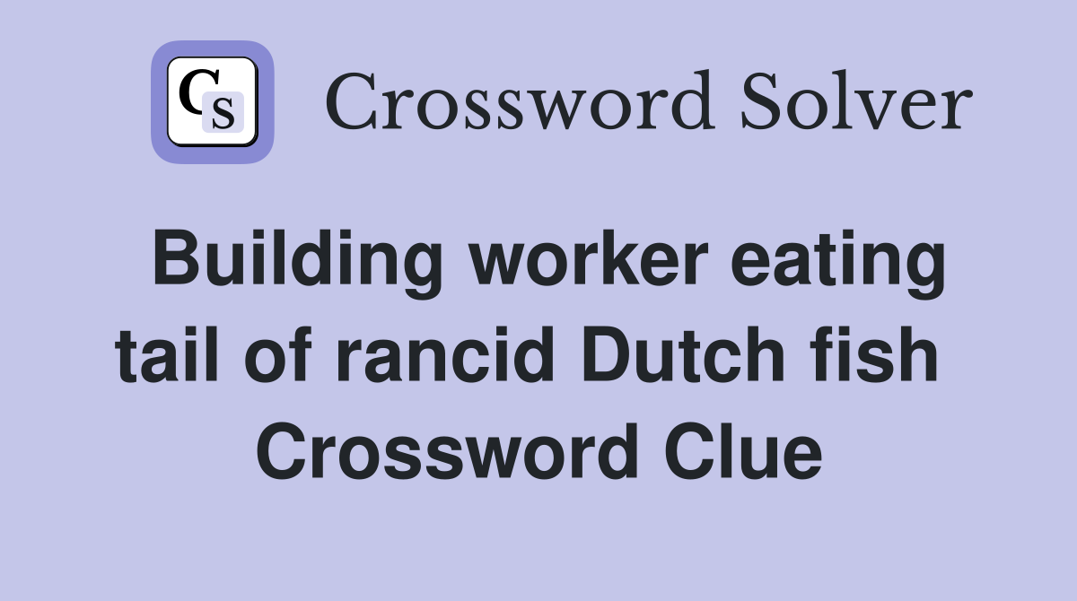 Building worker eating tail of rancid Dutch fish  Crossword Clue