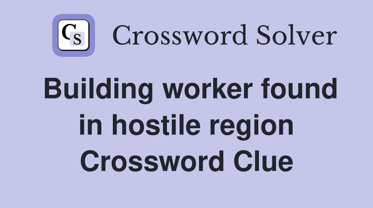 Building worker found in hostile region Crossword Clue