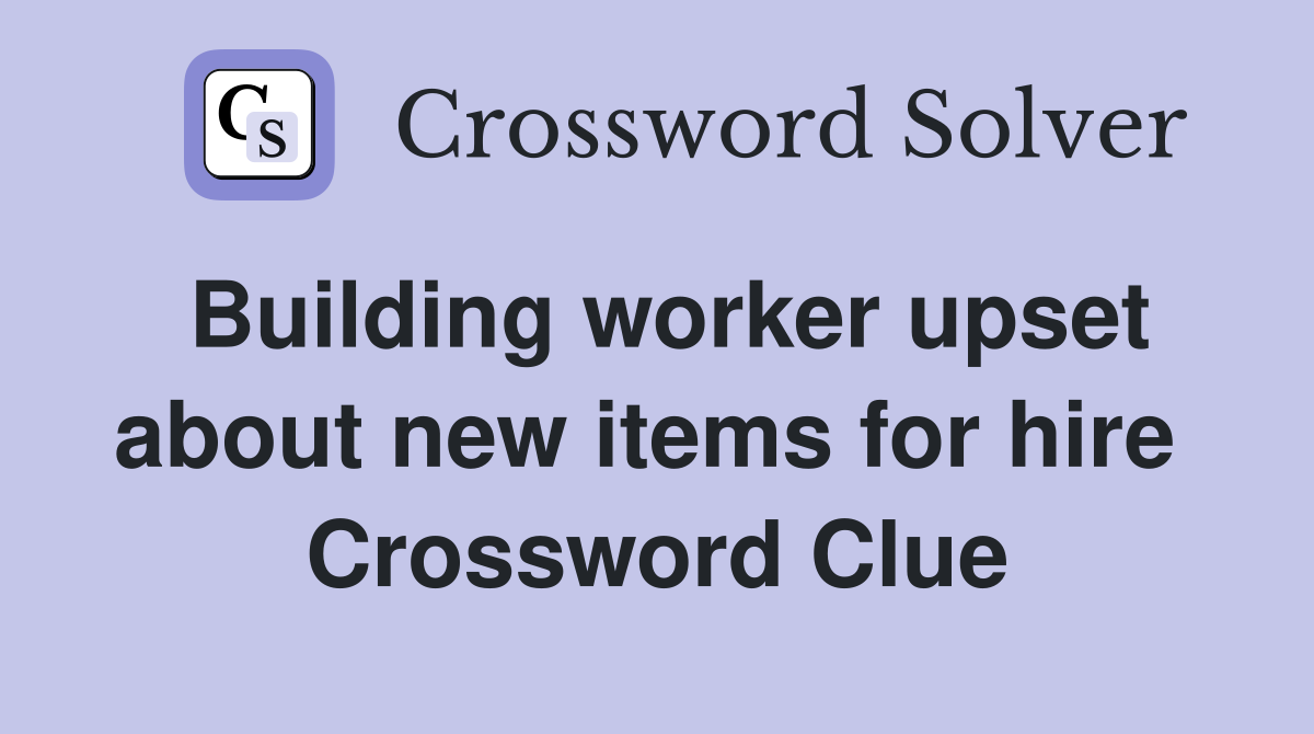Building worker upset about new items for hire  Crossword Clue