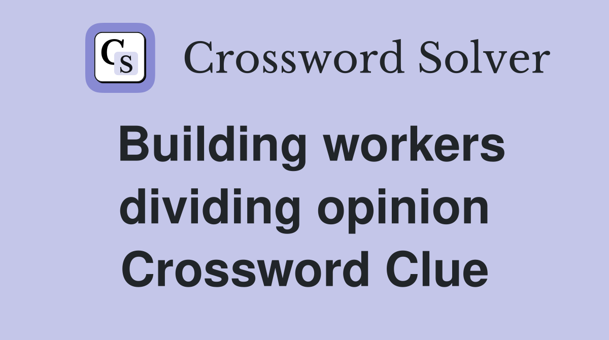 Building workers dividing opinion Crossword Clue