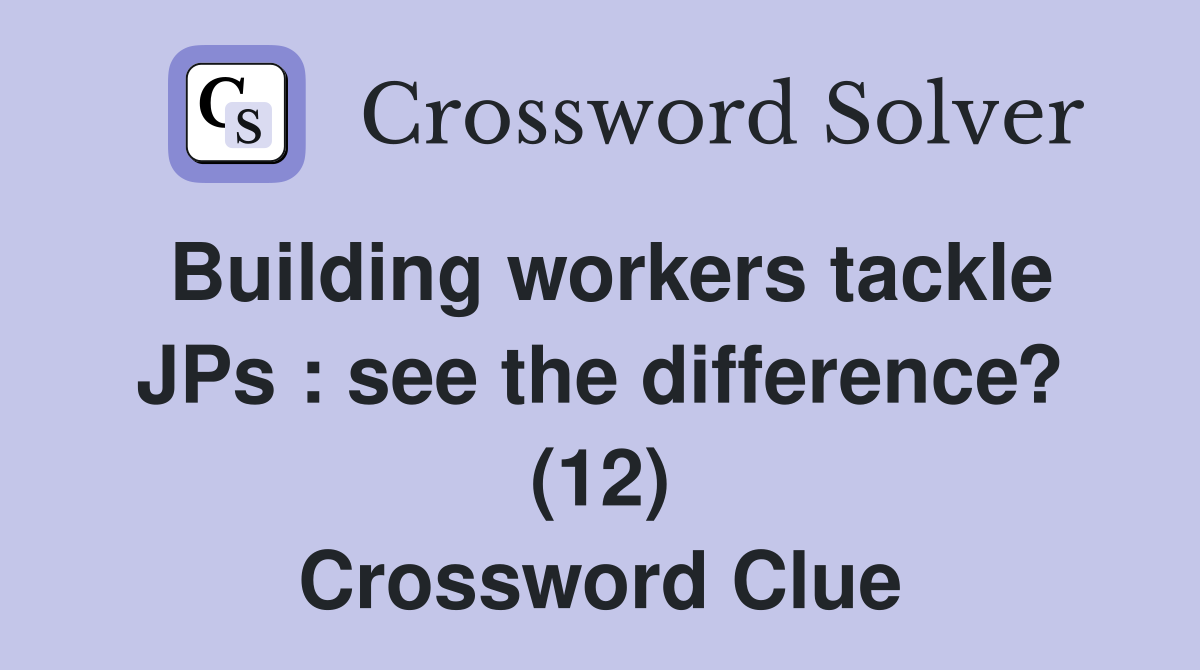 Building workers tackle JPs : see the difference? (12) Crossword Clue