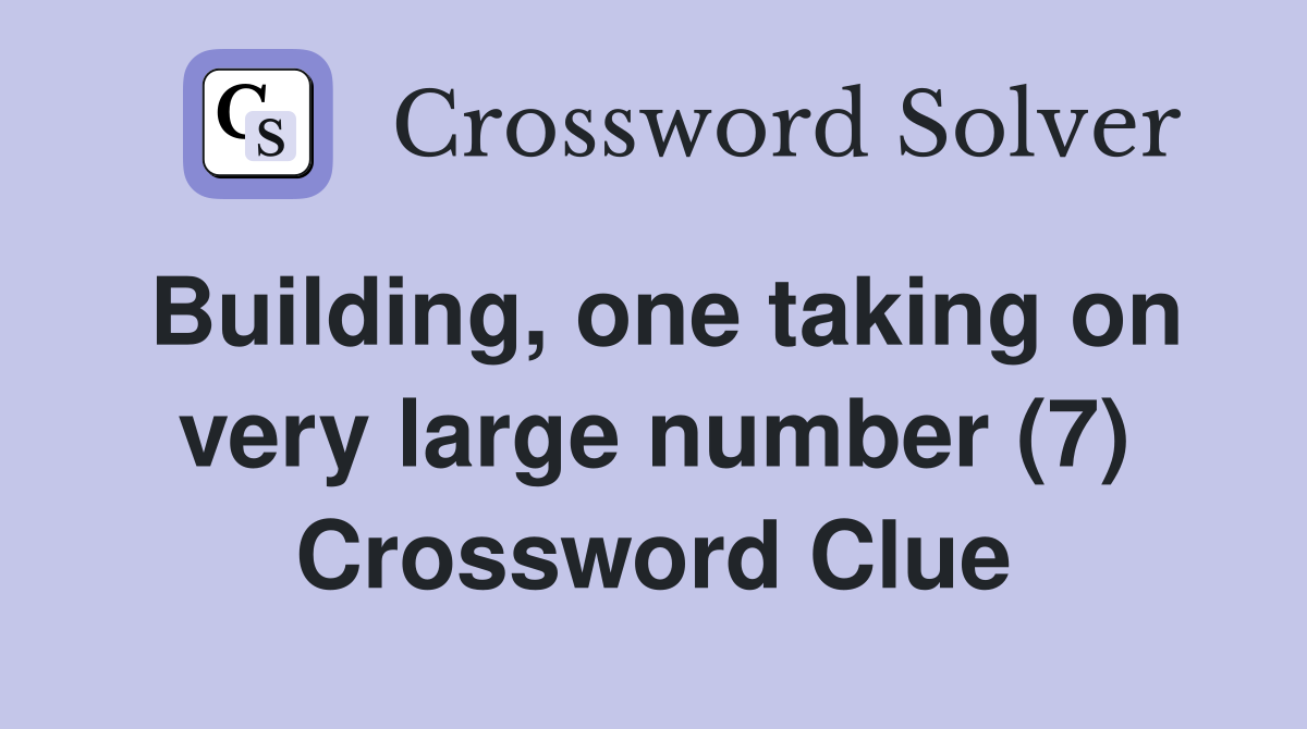 Building, one taking on very large number (7) Crossword Clue