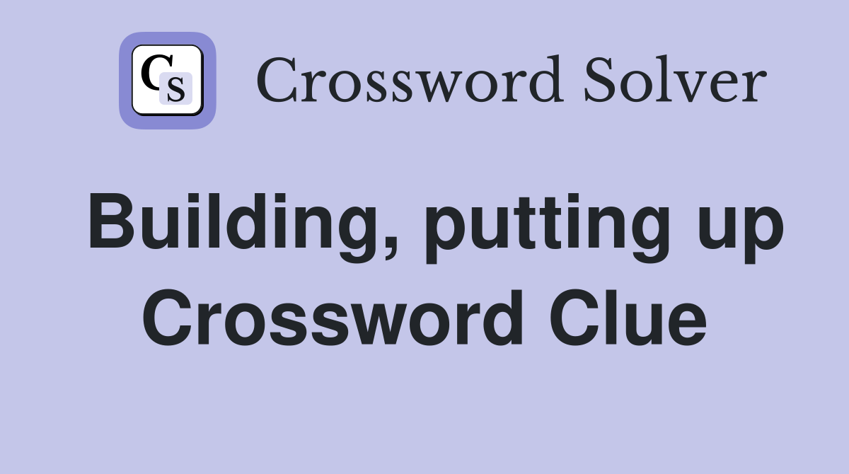 Building, putting up Crossword Clue