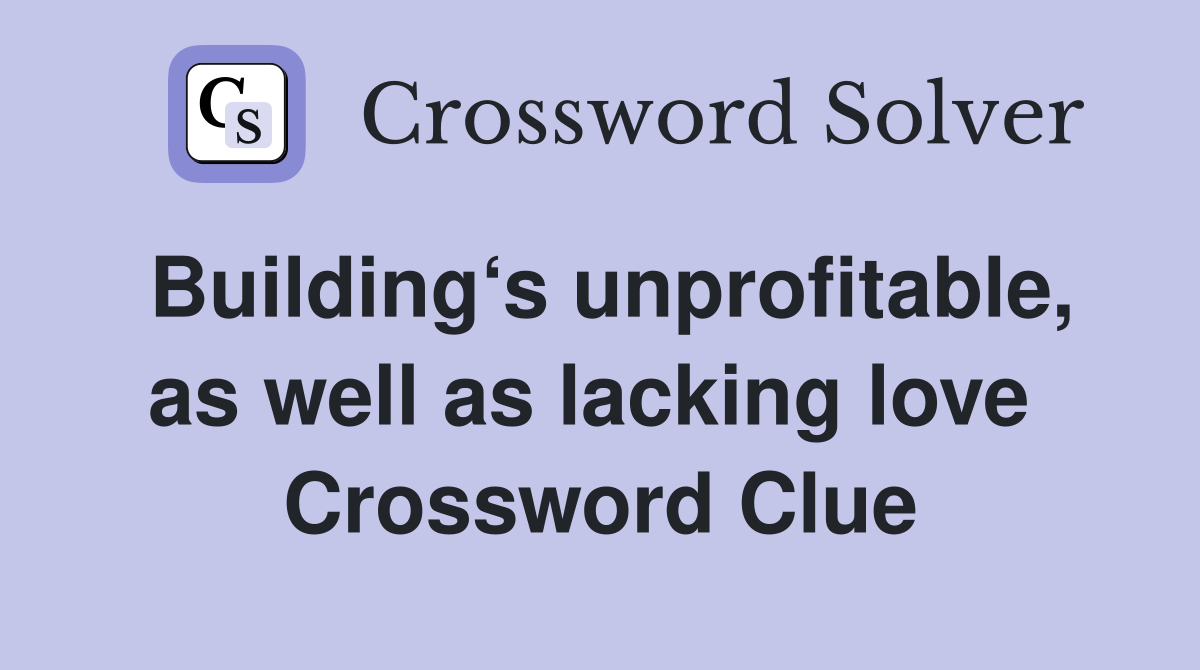 Building‘s unprofitable, as well as lacking love  Crossword Clue
