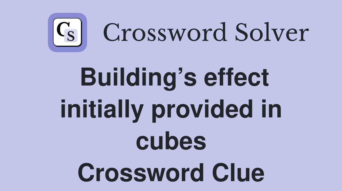 Building’s effect initially provided in cubes Crossword Clue