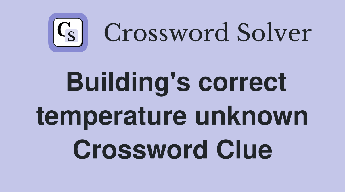 Building's correct temperature unknown Crossword Clue