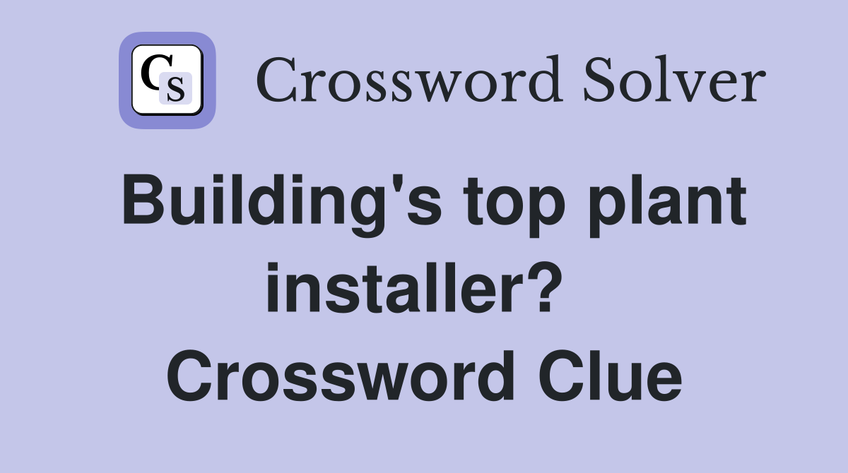 Building's top plant installer?  Crossword Clue